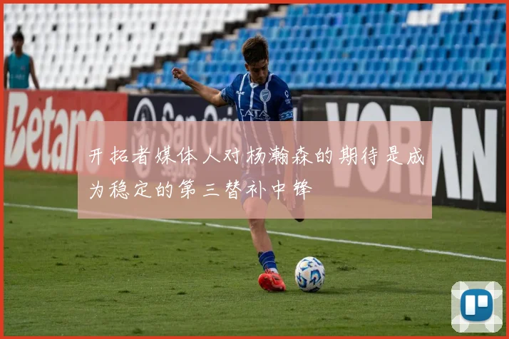 开拓者媒体人对杨瀚森的期待是成为稳定的第三替补中锋