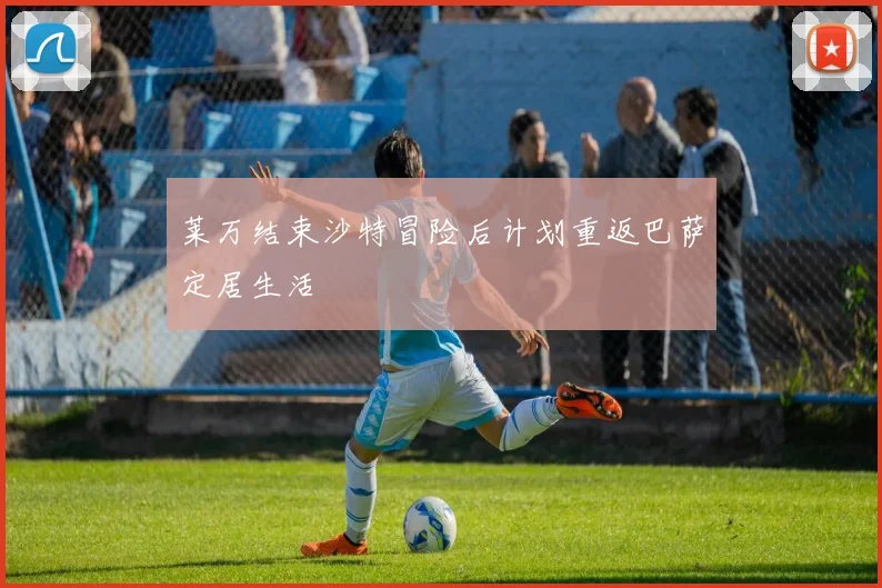 莱万结束沙特冒险后计划重返巴萨定居生活