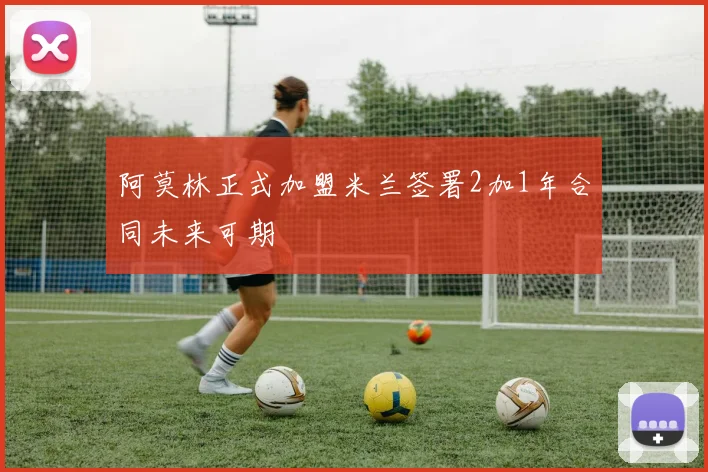 阿莫林正式加盟米兰签署2加1年合同未来可期