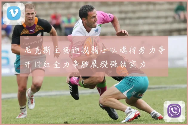 尼克斯主场迎战骑士以逸待劳力争开门红全力争胜展现强劲实力