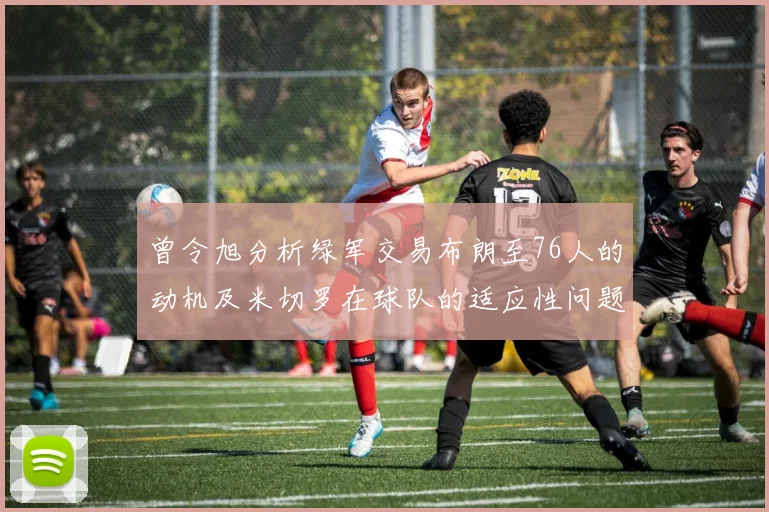 曾令旭分析绿军交易布朗至76人的动机及米切罗在球队的适应性问题